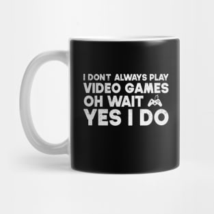 I Don't Always Play Video Games Oh Wait Yes I Do Funny Gift For Gamer Mug